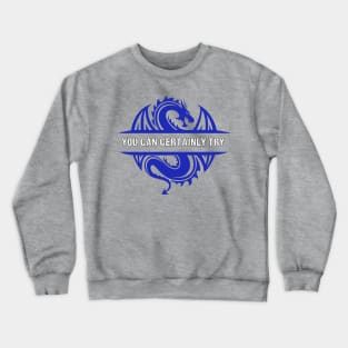 You Can Certainly Try - Blue Dragon Crewneck Sweatshirt